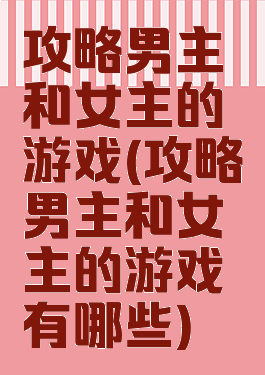 攻略男主和女主的游戏(攻略男主和女主的游戏有哪些)
