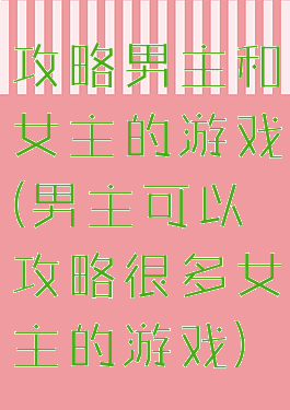 攻略男主和女主的游戏(男主可以攻略很多女主的游戏)
