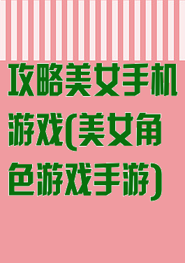 攻略美女手机游戏(美女角色游戏手游)