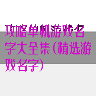 攻略单机游戏名字大全集(精选游戏名字)