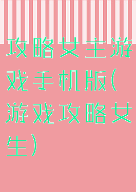攻略女主游戏手机版(游戏攻略女生)