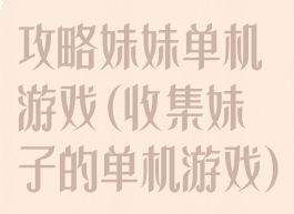 攻略妹妹单机游戏(收集妹子的单机游戏)