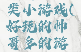 攻略帅哥类小游戏(好玩的帅哥多的游戏)