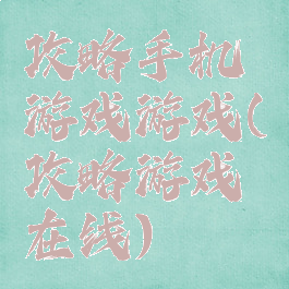 攻略手机游戏游戏(攻略游戏在线)