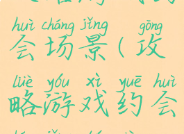 攻略游戏约会场景(攻略游戏约会场景图片)