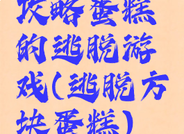 攻略蛋糕的逃脱游戏(逃脱方块蛋糕)