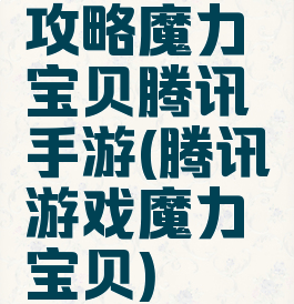 攻略魔力宝贝腾讯手游(腾讯游戏魔力宝贝)