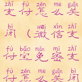 支付宝免密支付怎么关闭(微信支付宝免密支付怎么关闭)