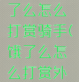 支付宝饿了么怎么打赏骑手(饿了么怎么打赏外卖员)