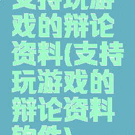 支持玩游戏的辩论资料(支持玩游戏的辩论资料软件)