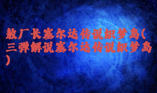 敖厂长塞尔达传说织梦岛(三弹解说塞尔达传说织梦岛)