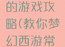 教你梦幻西游常见的游戏攻略(教你梦幻西游常见的游戏攻略大全)