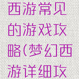 教你梦幻西游常见的游戏攻略(梦幻西游详细攻略)