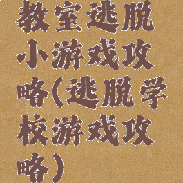 教室逃脱小游戏攻略(逃脱学校游戏攻略)