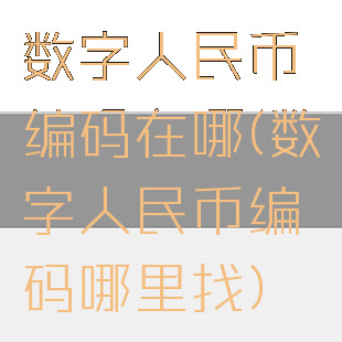 数字人民币编码在哪(数字人民币编码哪里找)