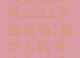 数字人民币什么时候全国使用2022年能用吗(数字人民币什么时候正式投入使用)