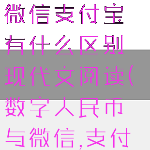 数字人民币和微信支付宝有什么区别现代文阅读(数字人民币与微信,支付宝的区别)