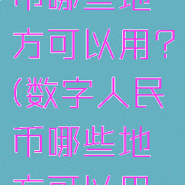 数字人民币哪些地方可以用?(数字人民币哪些地方可以用宁波)