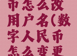 数字人民币怎么改用户名(数字人民币怎么变更银行账户)