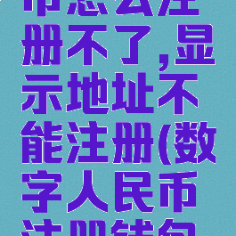 数字人民币怎么注册不了,显示地址不能注册(数字人民币注册钱包状态异常)