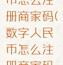数字人民币怎么注册商家码(数字人民币怎么注册商家码的)