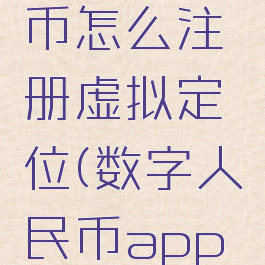 数字人民币怎么注册虚拟定位(数字人民币app如何注册)
