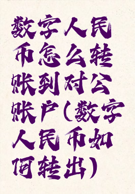 数字人民币怎么转账到对公账户(数字人民币如何转出)