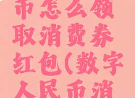 数字人民币怎么领取消费券红包(数字人民币消费券)