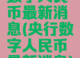 数字人民币最新消息(央行数字人民币最新消息)