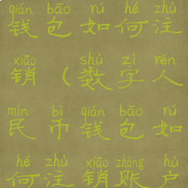 数字人民币钱包如何注销(数字人民币钱包如何注销账户)