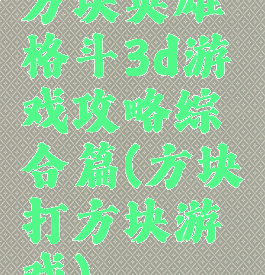 方块英雄格斗3d游戏攻略综合篇(方块打方块游戏)