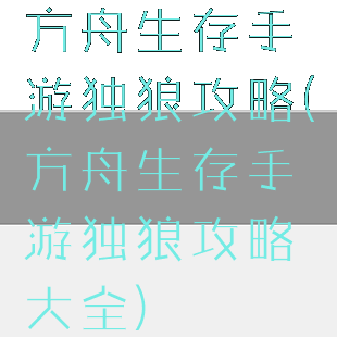 方舟生存手游独狼攻略(方舟生存手游独狼攻略大全)