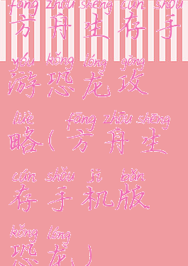 方舟生存手游恐龙攻略(方舟生存手机版恐龙)