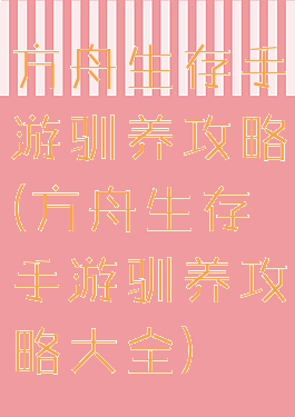 方舟生存手游驯养攻略(方舟生存手游驯养攻略大全)