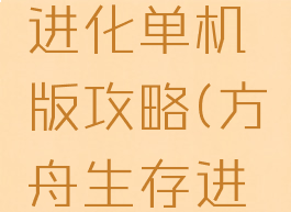 方舟生存进化生存进化单机版攻略(方舟生存进化pc单机版攻略)