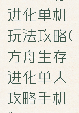 方舟生存进化单机玩法攻略(方舟生存进化单人攻略手机版)