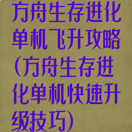 方舟生存进化单机飞升攻略(方舟生存进化单机快速升级技巧)