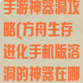 方舟生存进化手游神器洞攻略(方舟生存进化手机版溶洞的神器在哪)