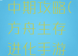 方舟生存进化手游中期攻略(方舟生存进化手游中期攻略图)