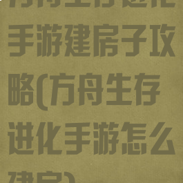 方舟生存进化手游建房子攻略(方舟生存进化手游怎么建房)