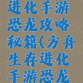 方舟生存进化手游恐龙攻略秘籍(方舟生存进化手游恐龙经验大全)