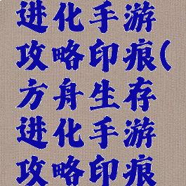 方舟生存进化手游攻略印痕(方舟生存进化手游攻略印痕怎么弄)