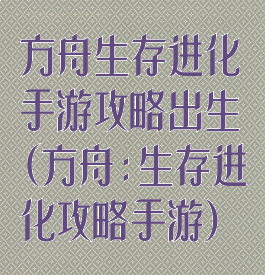 方舟生存进化手游攻略出生(方舟:生存进化攻略手游)