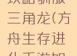 方舟生存进化手游攻略驯服三角龙(方舟生存进化手游如何快速驯服三角龙)