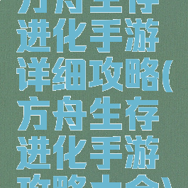 方舟生存进化手游详细攻略(方舟生存进化手游攻略大全)