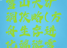 方舟生存进化手游雪山大矿洞攻略(方舟生存进化端游雪山小矿洞怎么走)