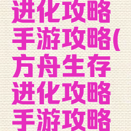 方舟生存进化攻略手游攻略(方舟生存进化攻略手游攻略视频)