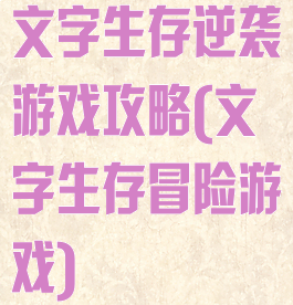 文字生存逆袭游戏攻略(文字生存冒险游戏)