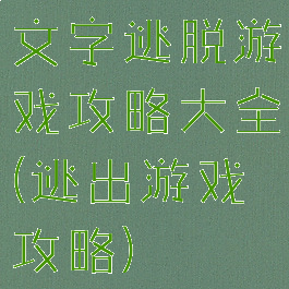 文字逃脱游戏攻略大全(逃出游戏攻略)
