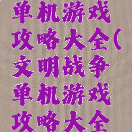 文明战争单机游戏攻略大全(文明战争单机游戏攻略大全视频)